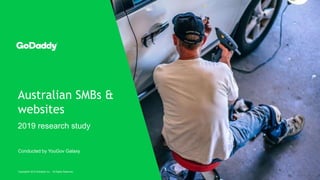 Australian SMBs &
websites
2019 research study
Copyright© 2019 GoDaddy Inc. All Rights Reserved.
Conducted by YouGov Galaxy
 