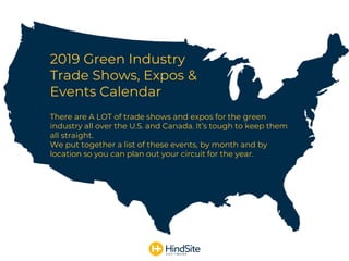 There are A LOT of trade shows and expos for the green
industry all over the U.S. and Canada. It’s tough to keep them
all straight.
We put together a list of these events, by month and by
location so you can plan out your circuit for the year.
2019 Green Industry
Trade Shows, Expos &
Events Calendar
 
