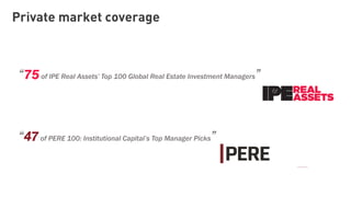 Private market coverage
“75of IPE Real Assets’ Top 100 Global Real Estate Investment Managers”
“47of PERE 100: Institutional Capital’s Top Manager Picks”
 