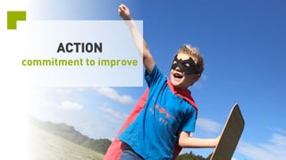 ACTION
commitment to improve
 