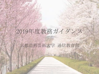2019年度教務ガイダンス
京都造形芸術大学 通信教育部
 