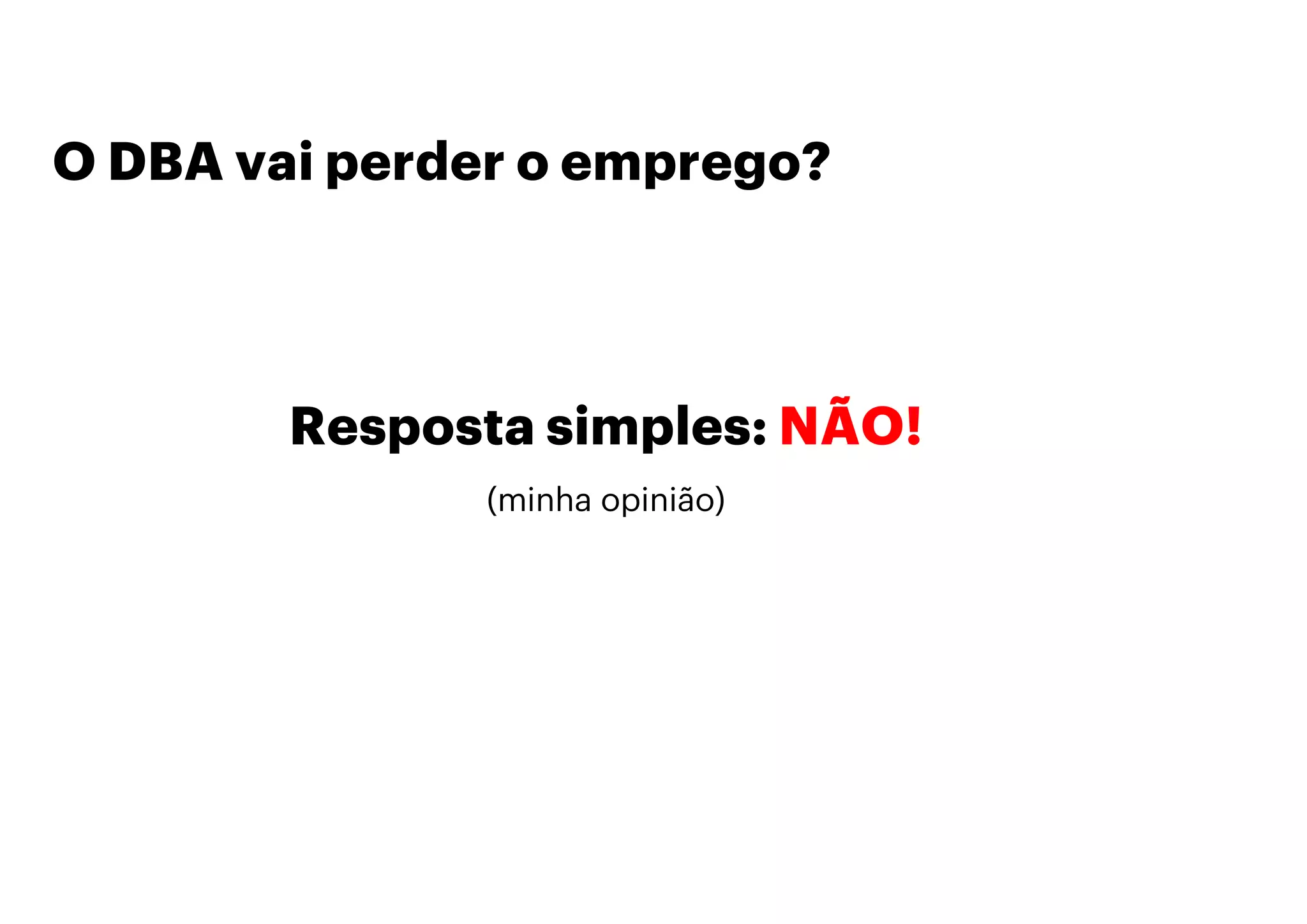 O DBA vai perder o emprego?
Resposta simples: NÃO!
(minha opinião)
 