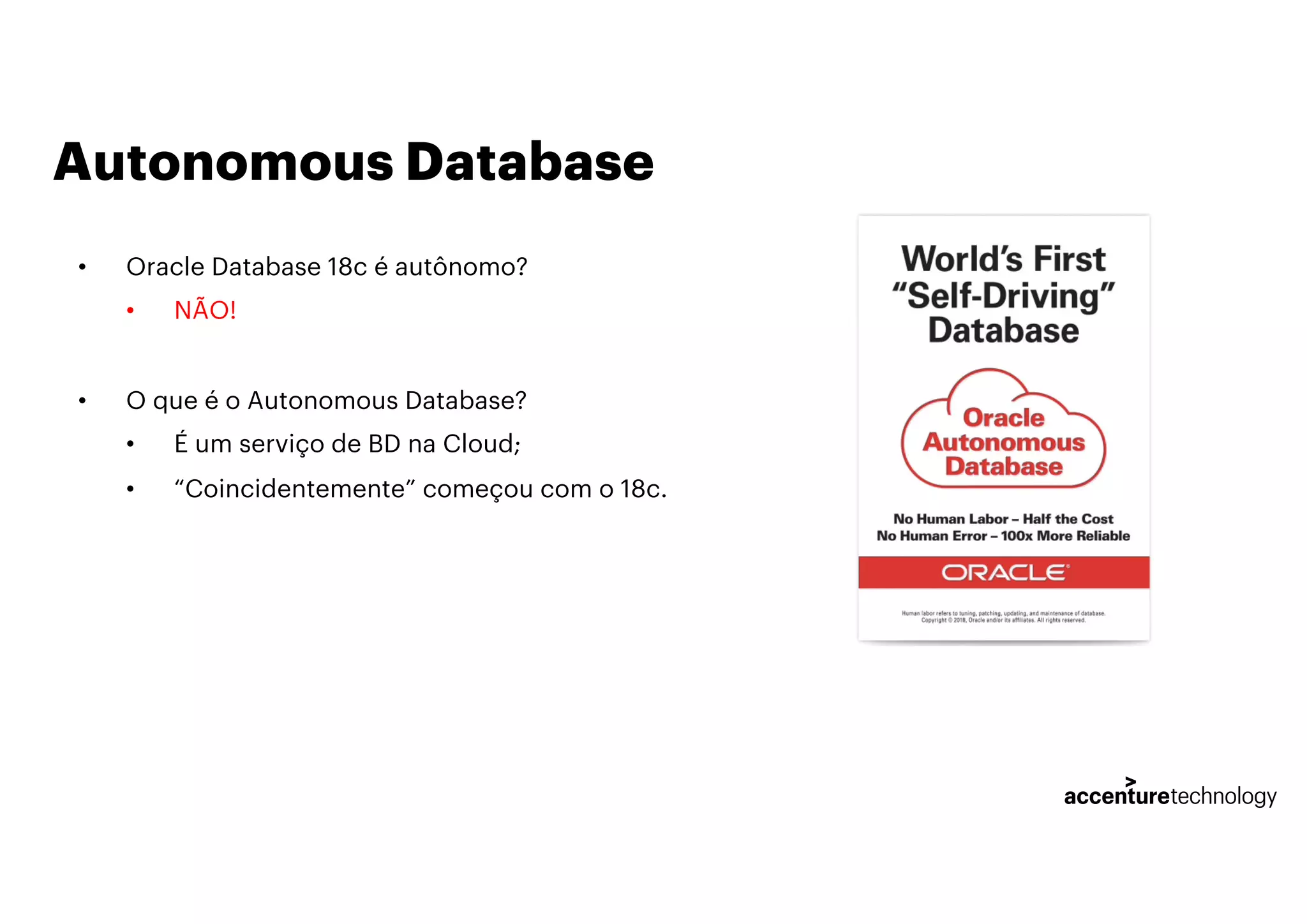 Autonomous Database
• Oracle Database 18c é autônomo?
• NÃO!
• O que é o Autonomous Database?
• É um serviço de BD na Cloud;
• “Coincidentemente” começou com o 18c.
 