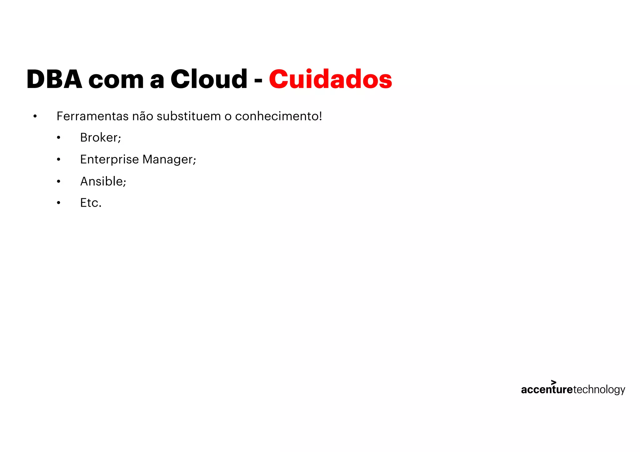 DBA com a Cloud - Cuidados
• Ferramentas não substituem o conhecimento!
• Broker;
• Enterprise Manager;
• Ansible;
• Etc.
 