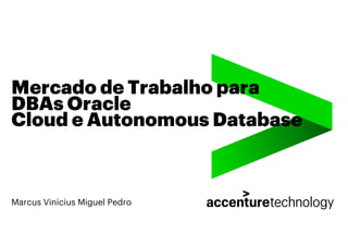 Mercado de Trabalho para
DBAs Oracle
Cloud e Autonomous Database
Marcus Vinicius Miguel Pedro
 