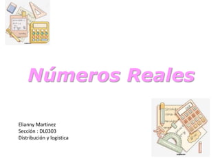Números Reales
Elianny Martinez
Sección : DL0303
Distribución y logistica
 