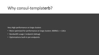 Why consul-templaterb?
Very High performance on large clusters
• More optimized for performance on large clusters: 800M/s ...