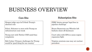 Core Site Subscription Site
Oregon judge says he’ll block Trump’s
abortion rule
Pelosi, Schumer to meet with Trump on
infrastructure next week
Trump met with Twitter CEO amid bias
complaints
Bob Corker: Primary challenger for Trump
would be ‘good thing for our country’
FERC denies groups’ legal fees in
pipeline challenge
House Democrats say Wheeler left
biofuels client off disclosure
Court sides with EPA in ozone region
expansion fight
Virginia uranium case may set nuclear
precedent
 