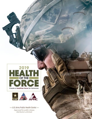 Create a healthier force for tomorrow.
HEALTH
FORCE
OF THE
2019
— U.S.Army Public Health Center —
Approved for public release,
distribution unlimited.
 