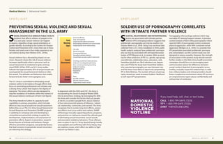 PREVENTING SEXUAL VIOLENCE AND SEXUAL
HARASSMENT IN THE U.S. ARMY
SOLDIER USE OF PORNOGRAPHY CORRELATES
WITH INTIMATE PARTNER VIOLENCE
S P O T L I G H T S P O T L I G H T
S
EXUAL VIOLENCE IS A SERIOUS PUBLIC HEALTH
problem that affects millions of people in the
U.S. each year. Sexual violence can happen
to anyone, regardless of age, sexual orientation, or
gender identity. According to the Centers for Disease
Control and Prevention (CDC), more than one in three
females and nearly one in four males experience sex-
ual violence during their lifetime (CDC, 2019a).
	
Sexual violence has a devastating impact on sur-
vivors. Research shows the risk of sexual violence
increases significantly when a precursor such as
sexual harassment is condoned or goes unrecog-
nized (DOD, 2019a). DOD and U.S. Army studies
indicate that approximately 30% of sexual assaults are
accompanied by sexual harassment before or after
the assault. The attitudes and behaviors that enable
harassment also foster more egregious acts.
	
The U.S. Army is committed to eliminating sexual
violence within its formations through efforts that
focus on promoting professional unit climates and
a strong Army culture that respects the dignity of
everyone. The Army’s efforts are also designed to
stop the escalation of incidents within the context of
the sexual violence continuum of harm (see figure).
	
The Army intends to further its capacity for and
capabilities in primary prevention, which includes
efforts to stop sexual assault and sexual harassment
before they occur. The U.S. Army Sexual Harassment/
Assault Response and Prevention (SHARP) program
is updating its campaign plan and developing a
comprehensive prevention strategy to guide the
development, implementation, and assessment of
prevention efforts. Experts in prevention, research-
based theories of attitude and behavior change,
effective prevention programs, and potential factors
that lead someone to perpetrate sexual misconduct
are informing this strategy.
S
OCIETAL, RELATIONSHIP, AND INTRAPERSONAL
factors are associated with intimate partner
violence (IPV); emerging evidence suggests that
problematic pornography use may be another con-
tributor (Brem et al., 2018). Using cross-sectional data
collected from a U.S. Army installation in 2018, public
health analysts analyzed how problematic pornogra-
phy use may be associated with self-reported perpe-
tration of IPV (Beymer et al., in review). After account-
ing for other predictors of IPV (i.e., gender, age group,
race/ethnicity, relationship status, education, rank,
hazardous alcohol use, illicit substance use, depres-
sion, and PTSD), the study team found that Soldiers
who reported pornography use were between two
and five times more likely to report ever perpetrating
IPV in their lifetimes. The number of hours of pornog-
raphy viewed per week increased Soldiers’ likelihood
to self-report IPV perpetration.
	
	
In alignment with the DOD and CDC, the Army is
incorporating the Social-Ecological Model (SEM)
into its prevention strategy. By leveraging the SEM,
the Army will consider the factors that put people
at risk for, or protect people from, sexual violence
at four interconnected spheres of influence: individ-
ual, relationship, community, and societal. The Army
recognizes that to sustain long-term effects, preven-
tion efforts must occur within each sphere. SHARP
will leverage mutually supporting policies, programs,
and practices as it advances toward the ultimate goal
of eliminating sexual harassment, sexual assault,
and associated retaliatory behaviors. These offenses
have no place in the U.S. Army. Beyond being morally
unacceptable and conflicting with Army Values, they
are readiness issues, which affect our ability to fight
and win our Nation’s wars.
Pornography often portrays violence which may
normalize IPV among frequent viewers. A previous
content analysis of best-selling pornography videos
reported 88% of pornography scenes contained
physical aggression, while 49% contained verbal
aggression (Bridges et al., 2010). It is possible that
IPV perpetration preceded problematic pornogra-
phy consumption, but the current study was not
designed to assess causality. However, the strength
of association in the present study should warrant
further studies in this field. Army health promotion
campaigns should focus on encouraging open
communication about the difference between
sexual conduct depicted in pornography versus
healthy, mutually-respectful relationships. In addi-
tion, military leaders and clinical providers should
foster a supportive environment where IPV survivors
are empowered to report abuse confidentially and
without fear of retribution.
Medical Metrics Behavioral Health
MEDICAL METRICS 2726 2019 HEALTH OF THE FORCE REPORT
If you need help, call, chat, or text today.
CALL 1-800-799-SAFE (7233)
TTY 1-800-799-SAFE (7233)
CHAT THEHOTLINE.ORG
Early
Warning
Signs
Sexual
Harassment
Sexual
Assault
Excessive flirting
Toxic atmosphere
Inappropriate jokes/comments
Disparaging comments on social media
Inappropriate work relationships
Cat calls
Sexual innuendo
Cornering/blocking
Sexually oriented cadence
Unsolicited sexually explicit text/email
Sending unsolicited naked pictures
Indecent recording/broadcasting
Non-consensual kissing/touching
Indecent viewing
Bullying/hazing
Retaliation
Stalking
Rape
Forcible sodomy
Abusive sexual contact
Aggravated sexual contact
 