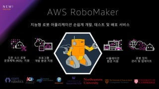 N E W !
지능형 로봇 어플리케이션 손쉽게 개발, 테스트 및 배포 서비스
AWS RoboMaker
프로그램
개발 환경 지원
시뮬레이션
환경 지원
오픈 소스 로봇
운영체제 (ROS) 지원
로봇 장치
관리 및 업데이트
 