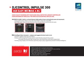 MIX EASY, BECOME A DJ
DJCONTROL INPULSE 300
HAVE A BLAST SHOWING OFF YOUR DJING SKILLS WITH THE LARGEST CONTROLLER
EVER DESIGNED BY HERCULES: THE HERCULES DJCONTROL INPULSE 300.
BEATMATCH GUIDE - Built in, on-board dynamic light guides to learn and perfectly master the beatmatch
	 - Tempo guide: shows where to move the tempo fader to adjust the tracks’BPM
	 - Beat Align guide: shows the best direction to turn the jog wheel to synchronize the tracks
	
IMA(Intelligent Music Assistant) – analyzes and suggests the best tracks to mix
	 - Assistant: suggests tracks from your library
	 - Energy: set the energy level for your party to match the best songs for the occasion.
Get people dancing with high-energy tracks, slow things down with lower-energy tracks.
	 - Trending songs: display a list of the best upcoming songs to play, suggested by DJUCED® Artificial Intelligence
- USB DJ controller with an integrated audio interface
- Large jog wheel (15cm / 5.9’’) with touch detection for easy scratching
- 8 pads × 8 modes (Hot Cue, Roll, Slicer and more)
- Effects rack with 2 rotary fx knobs and dry-wet
- Slip, quantize, loop in/loop out keys
- 1 filter, 3 EQ, 1 gain knob, 1 volume fader/deck
- VU meters per deck + master VU meter
INCLUDED DJ SOFTWARE
 