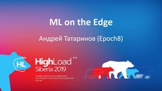 ML on the Edge
Андрей Татаринов (Epoch8)
 