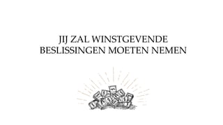 JIJ ZAL WINSTGEVENDE
BESLISSINGEN MOETEN NEMEN
 