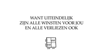WANT UITEINDELIJK
ZIJN ALLE WINSTEN VOOR JOU
EN ALLE VERLIEZEN OOK
 