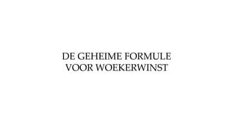 DE GEHEIME FORMULE
VOOR WOEKERWINST
 
