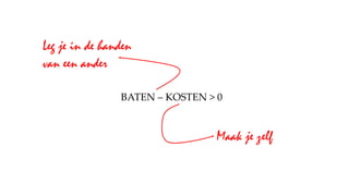 BATEN – KOSTEN > 0
Maak je zelf
Leg je in de handen
van een ander
 