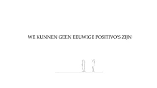 WE KUNNEN GEEN EEUWIGE POSITIVO’S ZIJN
 