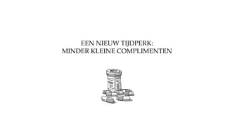 EEN NIEUW TIJDPERK:
MINDER KLEINE COMPLIMENTEN
 