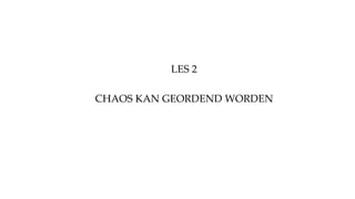 CHAOS KAN GEORDEND WORDEN
LES 2
 