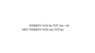 WERKEN VAN 8u TOT 16u = 8u
NIET WERKEN VAN 16u TOT 8u
 