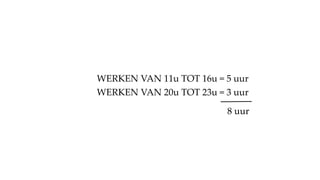 WERKEN VAN 11u TOT 16u = 5 uur
WERKEN VAN 20u TOT 23u = 3 uur
8 uur
 