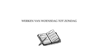 WERKEN VAN WOENSDAG TOT ZONDAG
 