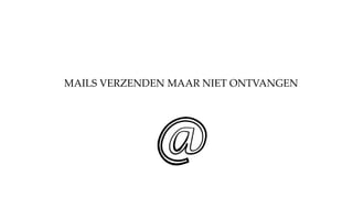 MAILS VERZENDEN MAAR NIET ONTVANGEN
 