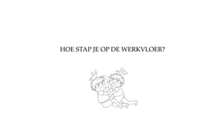 HOE STAP JE OP DE WERKVLOER?
 