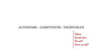 AUTONOMIE – COMPETENTIE - THUISVOELEN
Cohesie
Sociale steun
Warmte?
Samen op cafe?
 