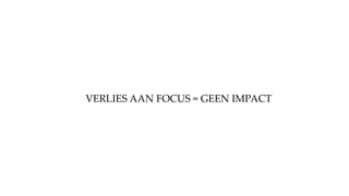 VERLIES AAN FOCUS = GEEN IMPACT
 