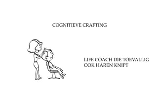 COGNITIEVE CRAFTING
LIFE COACH DIE TOEVALLIG
OOK HAREN KNIPT
 