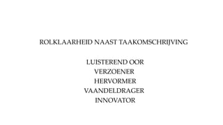 ROLKLAARHEID NAAST TAAKOMSCHRIJVING
LUISTEREND OOR
VERZOENER
HERVORMER
VAANDELDRAGER
INNOVATOR
 