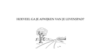 HOEVEEL GA JE AFWIJKEN VAN JE LEVENSPAD?
 