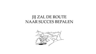 JIJ ZAL DE ROUTE
NAAR SUCCES BEPALEN
 
