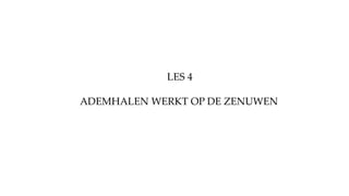 ADEMHALEN WERKT OP DE ZENUWEN
LES 4
 