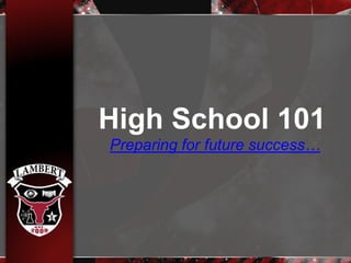 High School 101
Preparing for future success…
 