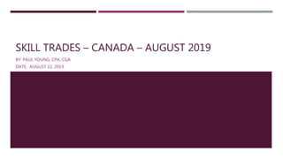 SKILL TRADES – CANADA – AUGUST 2019
BY: PAUL YOUNG, CPA, CGA
DATE: AUGUST 12, 2019
 