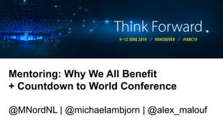 Mentoring: Why We All Benefit
+ Countdown to World Conference
@MNordNL | @michaelambjorn | @alex_malouf
 