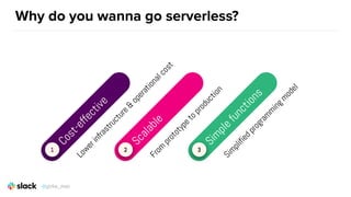 Why do you wanna go serverless?
1
Cost-effective
Lowerinfrastructure&
operationalcost
2
Scalable
From
prototypetoproduction
3
Sim
plefunctions
Sim
plifiedprogram
m
ingm
odel
@girlie_mac
 