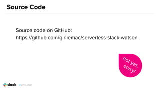 Source Code
Source code on GitHub:
https://github.com/girliemac/serverless-slack-watson
not yet,sorry!
@girlie_mac
 