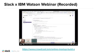 Slack x IBM Watson Webinar (Recorded)
https://www.crowdcast.io/e/online-meetup-build-a
@girlie_mac
 