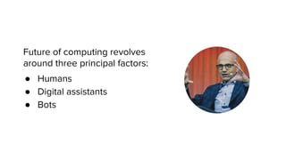 Future of computing revolves
around three principal factors:
● Humans
● Digital assistants
● Bots
 