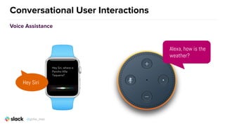 Conversational User Interactions
Voice Assistance
Alexa, how is the
weather?
Hey Siri
@girlie_mac
 