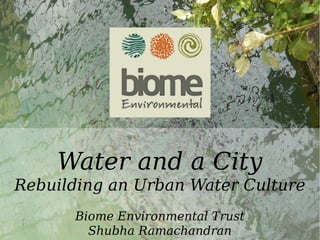 Water
Water and a City
Rebuilding an Urban Water Culture
Biome Environmental Trust
Shubha Ramachandran
 