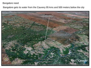 Bangalore need
Bangalore
Bangalore gets its water from the Cauvery 95 kms and 500 meters below the city
 