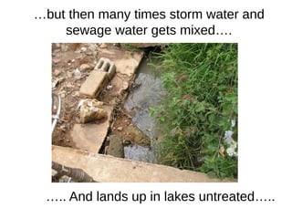 …but then many times storm water and
sewage water gets mixed….
….. And lands up in lakes untreated…..
 