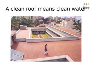 A clean roof means clean water
 
