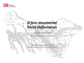 El fons documental
Pierre Deffontaines
Anna Gudayol
Biblioteca de Catalunya
Societat catalana de Geografia,
IEC, Sala Nicolau d’Olwer, 19 de novembre 2019
 