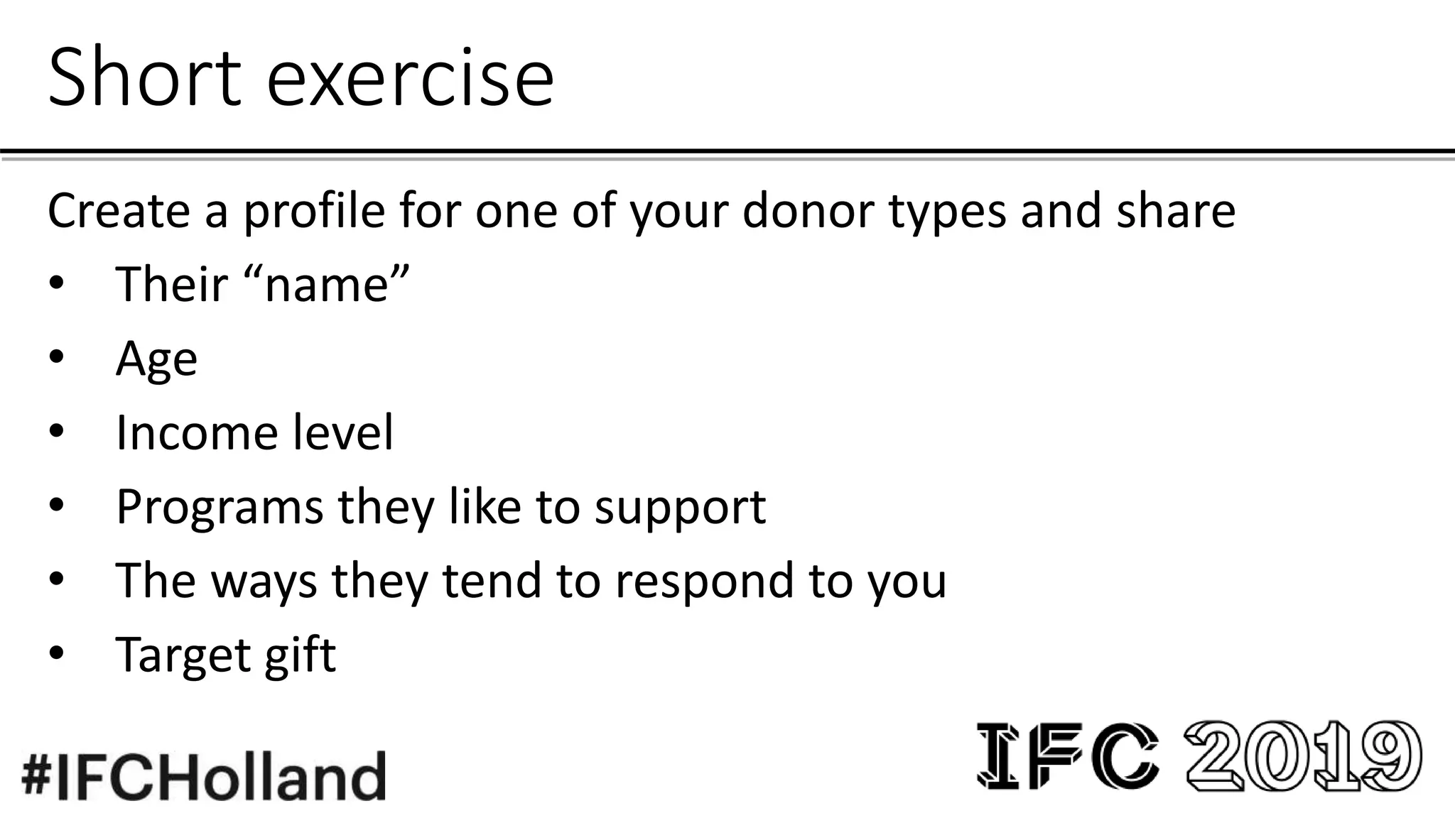 Short exercise
Create a profile for one of your donor types and share
• Their “name”
• Age
• Income level
• Programs they like to support
• The ways they tend to respond to you
• Target gift
 